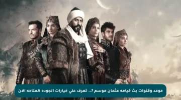 موعد وقنوات بث قيامة عثمان موسم 7.. تعرف على خيارات الجودة المتاحة الآن